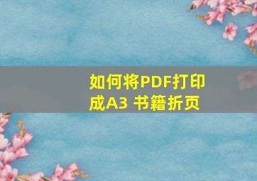 如何将PDF打印成A3 书籍折页